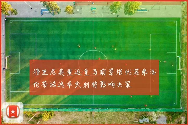 穆里尼奥重返皇马前景堪忧若弗洛伦蒂诺选举失利将影响决策