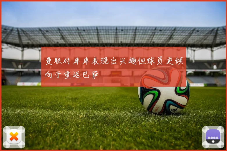 曼联对库库表现出兴趣但球员更倾向于重返巴萨
