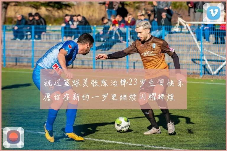 祝辽篮球员张陈治锋23岁生日快乐愿你在新的一岁里继续闪耀辉煌
