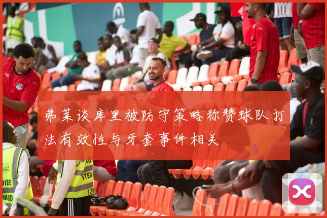 弗莱谈库里被防守策略称赞球队打法有效性与牙套事件相关