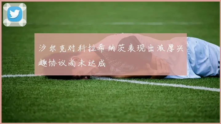 沙尔克对科拉希纳茨表现出浓厚兴趣协议尚未达成