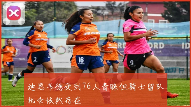 迪恩韦德受到76人青睐但骑士留队机会依然存在